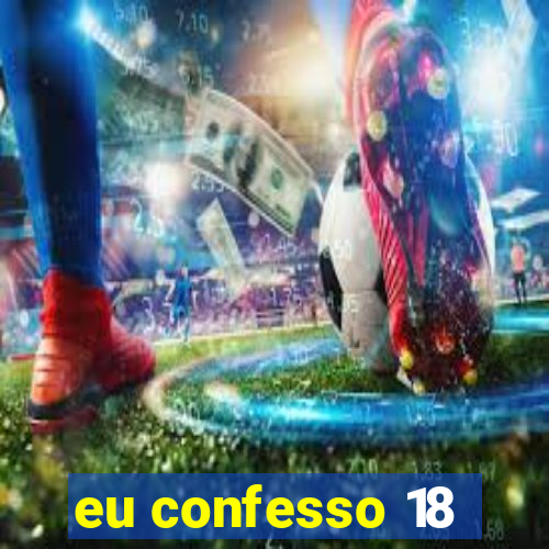 eu confesso 18